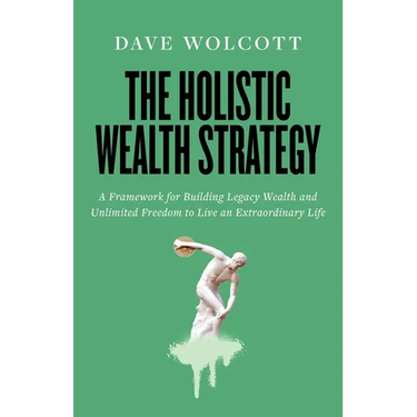The Holistic Wealth Strategy: A Framework for Building Legacy Wealth and Unlimited Freedom to Live an Extraordinary Life