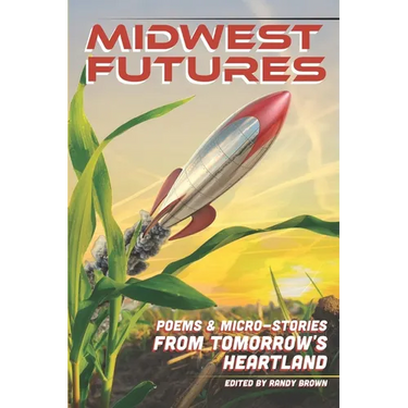 Midwest Futures: Poems & Micro-Stories from Tomorrow's Heartland
