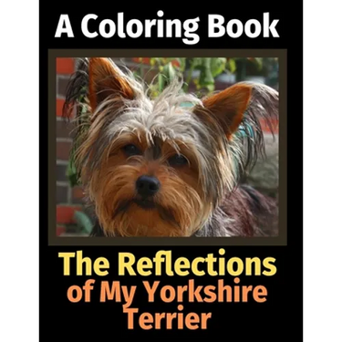 The Reflections of My Yorkshire Terrier: A Coloring Book