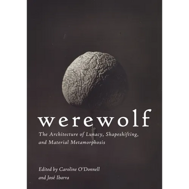 Werewolf: The Architecture of Lunacy, Shapeshifting, and Material Metamorphosis