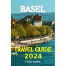Basel Tour Book 2024: Dive into Basel's Lively Neighborhoods, go on Exciting Day Trips to the Beautiful Alps, and Discover the Heart of Swit