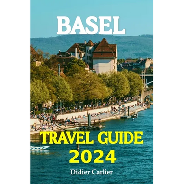 Basel Tour Book 2024: Dive into Basel's Lively Neighborhoods, go on Exciting Day Trips to the Beautiful Alps, and Discover the Heart of Swit
