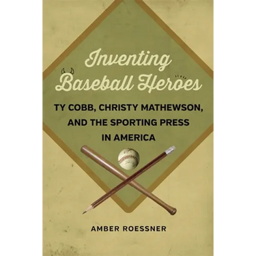 Inventing Baseball Heroes: Ty Cobb, Christy Mathewson, and the Sporting Press in America
