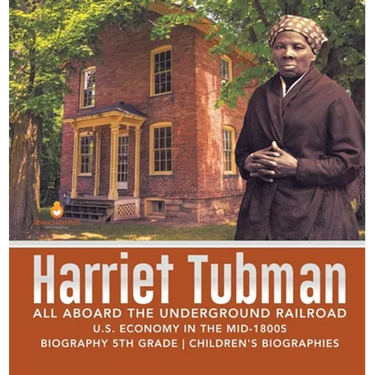 Harriet Tubman All Aboard the Underground Railroad U.S. Economy in the mid-1800s Biography 5th Grade Children's Biographies