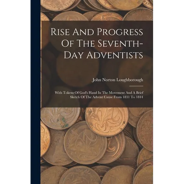 Rise And Progress Of The Seventh-day Adventists: With Tokens Of God's Hand In The Movement And A Brief Sketch Of The Advent Cause From 1831 To 1844