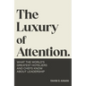 The Luxury of Attention: What the World's Greatest Hoteliers and Chefs Know About Leadership