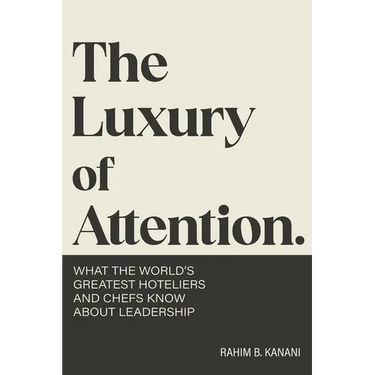 The Luxury of Attention: What the World's Greatest Hoteliers and Chefs Know About Leadership