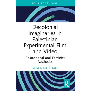 Decolonial Imaginaries in Palestinian Experimental Film and Video: Postnational and Feminist Aesthetics