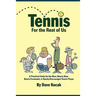 Tennis For The Rest Of Us: A Practical Guide For The New, Nearly New, Newly Frustrated Or Nearly Discouraged Tennis Player