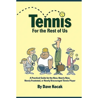 Tennis For The Rest Of Us: A Practical Guide For The New, Nearly New, Newly Frustrated Or Nearly Discouraged Tennis Player