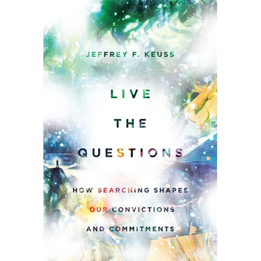 Live the Questions: How Searching Shapes Our Convictions and Commitments