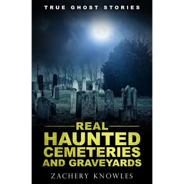 True Ghost Stories: Real Haunted Cemeteries and Graveyards