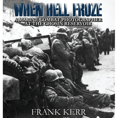 When Hell Froze: A Marine Combat Photographer at the Chosin Reservoir