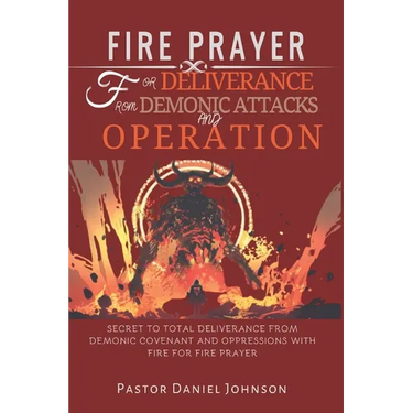 Fire Prayer for Deliverance from Demonic Attacks and Operation: Secret to Total Deliverance from Demonic Covenant and Oppressions with Fire for Fire P