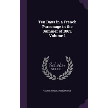 Ten Days in a French Parsonage in the Summer of 1863, Volume 1