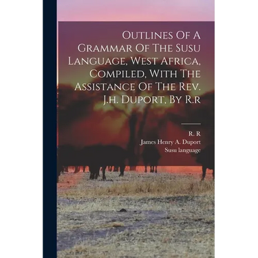 Outlines Of A Grammar Of The Susu Language, West Africa, Compiled, With The Assistance Of The Rev. J.h. Duport, By R.r