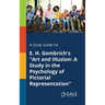 A Study Guide for E. H. Gombrich's "Art and Illusion: A Study in the Psychology of Pictorial Representation"