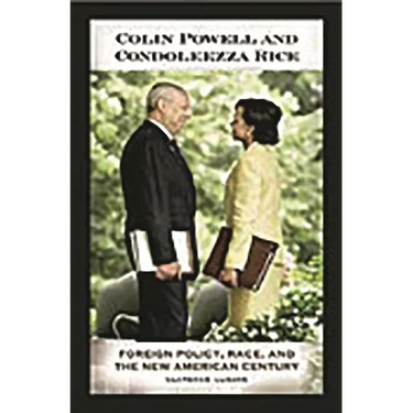 Colin Powell and Condoleezza Rice: Foreign Policy, Race, and the New American Century