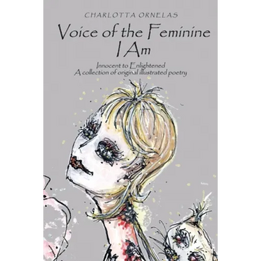 Voice of the Feminine I Am: Innocent to Enlightened a Collection of Original Illustrated Poetry