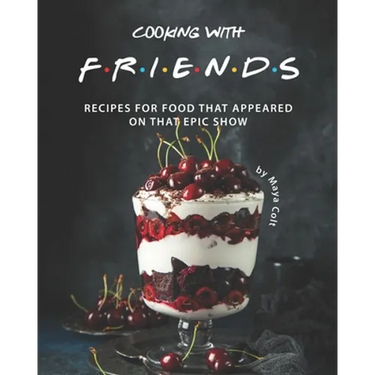 Cooking with F.R.I.E.N.D.S: Recipes for Food That Appeared on That Epic Show