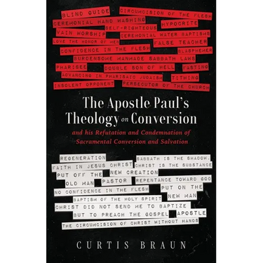 The Apostle Paul's Theology on Conversion - and His Refutation and Condemnation of Sacramental Conversion and Salvation