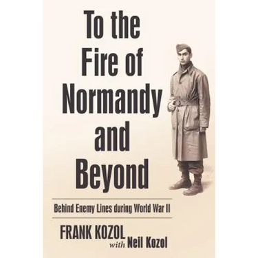 To the Fire of Normandy and Beyond: Behind Enemy Lines During World War II