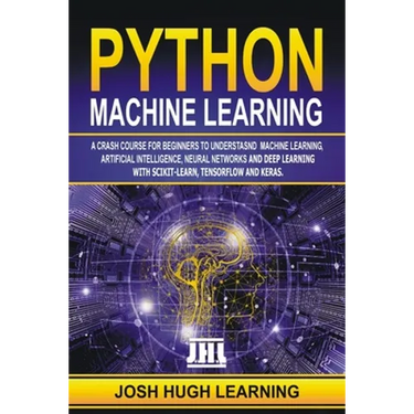 Python Machine Learning: A Crash Course for Beginners to Understand Machine learning, Artificial Intelligence, Neural Networks, and Deep Learni