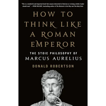 How to Think Like a Roman Emperor: The Stoic Philosophy of Marcus Aurelius