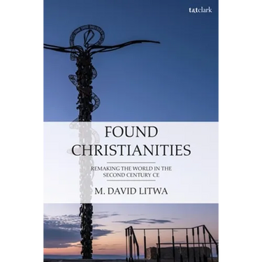 Found Christianities: Remaking the World of the Second Century CE