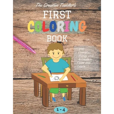 The Creative Toddler's First Coloring Book Ages 1-4: 100 Everyday Things and Animals to Color and Learn first coloring book for kids ages 1, 2, 3 & 4