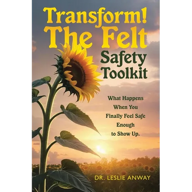 Transform! The Felt Safety Toolkit: What Happens When You Finally Feel Safe Enough to Show Up.