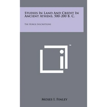 Studies In Land And Credit In Ancient Athens, 500-200 B. C.: The Horos Inscriptions
