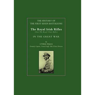 History of the First Seven Battalions: The Royal Irish Rifles (Now the Royal Ulster Rifles) in the Great War