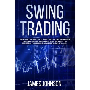Swing Trading: Learn How to Trade Stocks, Forex and Options to Generate Consistent Profits. A Beginner's Guide with Effective Strateg