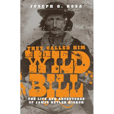 They Called Him Wild Bill: The Life and Adventures of James Butler Hickok