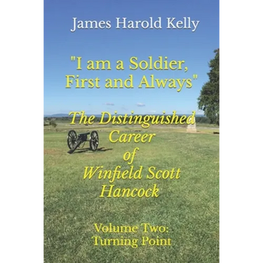 "I am a Soldier, First and Always": The Distinguished Career of Winfield Scott Hancock Volume II: Turning Point
