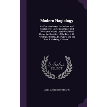 Modern Hagiology: An Examination of the Nature and Tendency of Some Legendary and Devotional Works Lately Published Under the Sanction o