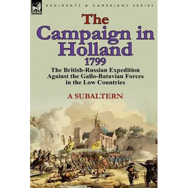 The Campaign in Holland, 1799: The British-Russian Expedition Against the Gallo-Batavian Forces in the Low Countries