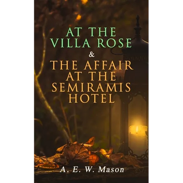 At the Villa Rose & The Affair at the Semiramis Hotel: Detective Gabriel Hanaud's Cases (2 Books in One Edition)