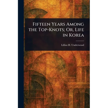 Fifteen Years Among the Top-Knots; Or, Life in Korea