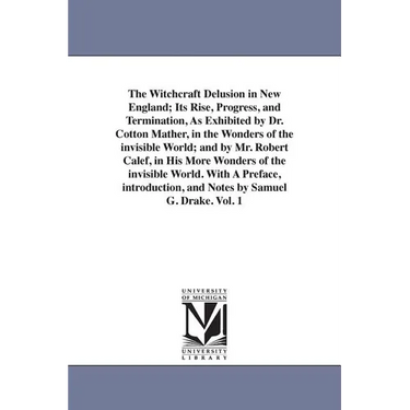 The Witchcraft Delusion in New England; Its Rise, Progress, and Termination, As Exhibited by Dr. Cotton Mather, in the Wonders of the invisible World;