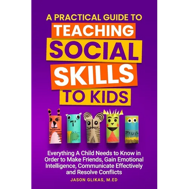 A Practical Guide to Teaching Social Skills to Kids: Everything a Child Needs to Know in Order to Make Friends, Gain Emotional Intelligence, Communica