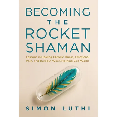 Becoming the Rocket Shaman: Lessons in Healing Chronic Illness, Emotional Pain, and Burnout When Nothing Else Works