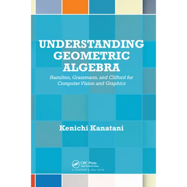 Understanding Geometric Algebra: Hamilton, Grassmann, and Clifford for Computer Vision and Graphics