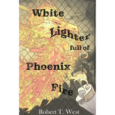 White Lighter Full Of Phoenix Fire: An absurd anthology