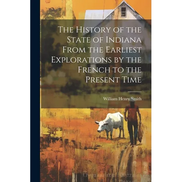 The History of the State of Indiana From the Earliest Explorations by the French to the Present Time