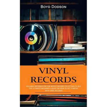 Vinyl Records: Valuable Information for Novice Record Collectors to Buy (The Ultimate Beginner's Guide on How to Get Started With Vinyl Records)