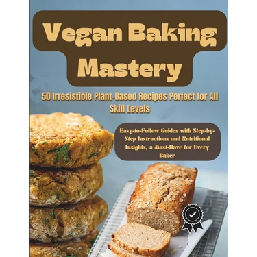 Vegan Baking Mastery: 50 Irresistible Plant-Based Recipes Perfect for All Skill Levels: Easy-to-Follow Guides with Step-by-Step Instructions