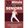 10-Minute Home Workouts for Seniors; 7 Simple No Equipment Workouts for Each Day of the Week. 70+ Illustrated Exercises with Video Demos for Cardio, C