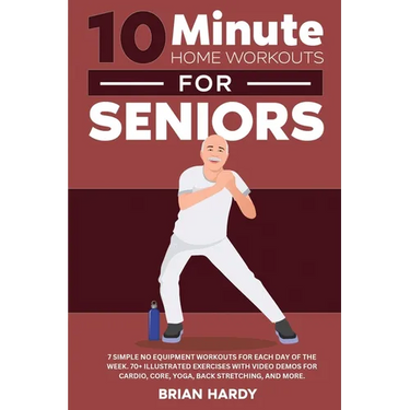 10-Minute Home Workouts for Seniors; 7 Simple No Equipment Workouts for Each Day of the Week. 70+ Illustrated Exercises with Video Demos for Cardio, C